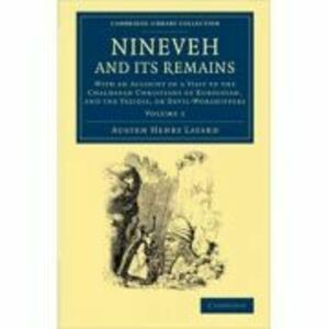 Nineveh and its Remains: With an Account of a Visit to the Chaldaean Christians of Kurdistan, and the Yezidis, or Devil-Worshippers - Austen Henry Lay imagine