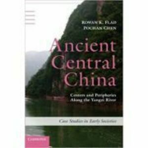 Ancient Central China: Centers and Peripheries along the Yangzi River - Rowan K. Flad, Pochan Chen imagine