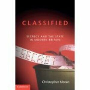 Classified: Secrecy and the State in Modern Britain - Christopher Moran imagine