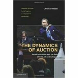 The Dynamics of Auction: Social Interaction and the Sale of Fine Art and Antiques - Christian Heath imagine