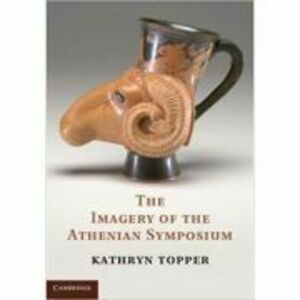 The Imagery of the Athenian Symposium - Kathryn Topper imagine