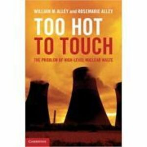 Too Hot to Touch: The Problem of High-Level Nuclear Waste - William M. Alley, Rosemarie Alley imagine