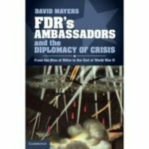 FDR's Ambassadors and the Diplomacy of Crisis: From the Rise of Hitler to the End of World War II - David Mayers imagine