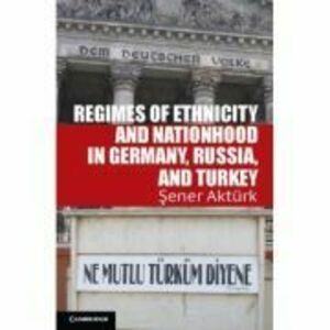 Regimes of Ethnicity and Nationhood in Germany, Russia, and Turkey - Sener Akturk imagine