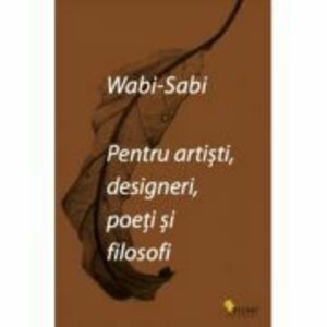 Wabi-Sabi pentru artisti, designeri, poeti si filosofi - Leonard Koren imagine