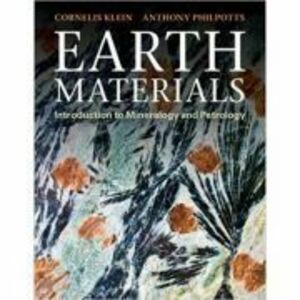 Earth Materials: Introduction to Mineralogy and Petrology - Cornelis Klein, Anthony R. Philpotts imagine