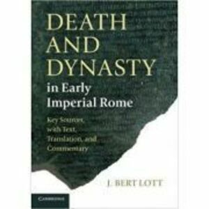 Death and Dynasty in Early Imperial Rome: Key Sources, with Text, Translation, and Commentary - J. Bert Lott imagine