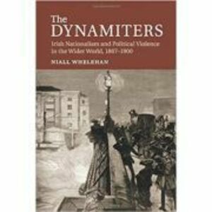 The Dynamiters: Irish Nationalism and Political Violence in the Wider World, 1867–1900 - Dr Niall Whelehan imagine