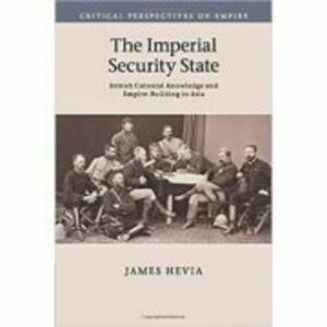The Imperial Security State: British Colonial Knowledge and Empire-Building in Asia - James Hevia imagine