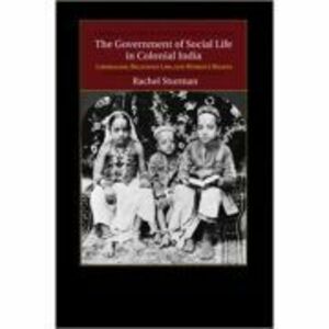 The Government of Social Life in Colonial India: Liberalism, Religious Law, and Women's Rights - Rachel Sturman imagine