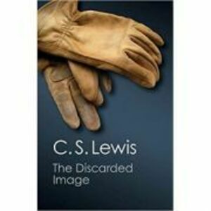The Discarded Image: An Introduction to Medieval and Renaissance Literature - C. S. Lewis imagine