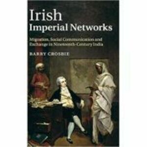 Irish Imperial Networks: Migration, Social Communication and Exchange in Nineteenth-Century India - Barry Crosbie imagine