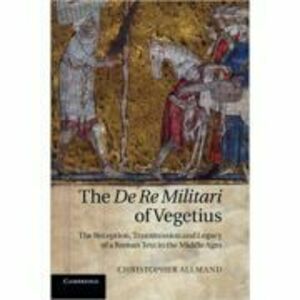 The De Re Militari of Vegetius: The Reception, Transmission and Legacy of a Roman Text in the Middle Ages - Christopher Allmand imagine