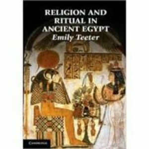 Religion and Ritual in Ancient Egypt - Emily Teeter imagine