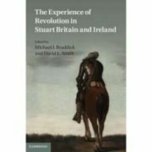 The Experience of Revolution in Stuart Britain and Ireland - Michael J. Braddick, David L. Smith imagine