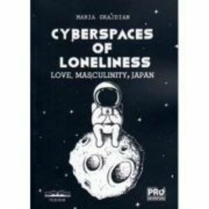 Cyberspaces of Loneliness: Love, Masculinity, Japan - Maria-Mihaela Grajdian imagine