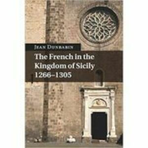 The French in the Kingdom of Sicily, 1266–1305 - Jean Dunbabin imagine