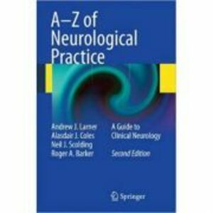 A-Z of Neurological Practice: A Guide to Clinical Neurology - Andrew J. Larner, Alasdair J. Coles, Neil J. Scolding, Roger A. Barker imagine