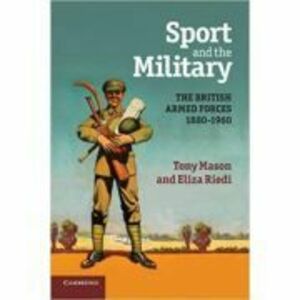 Sport and the Military: The British Armed Forces 1880–1960 - Tony Mason, Eliza Riedi imagine