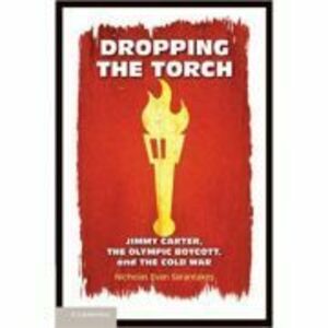 Dropping the Torch: Jimmy Carter, the Olympic Boycott, and the Cold War - Nicholas Evan Sarantakes imagine