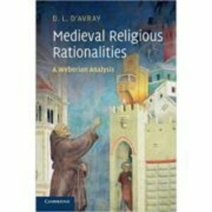 Medieval Religious Rationalities: A Weberian Analysis - D. L. d'Avray imagine