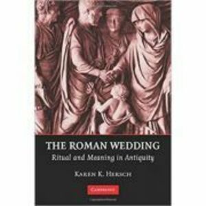 The Roman Wedding: Ritual and Meaning in Antiquity - Karen K. Hersch imagine
