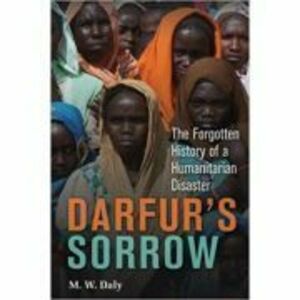 Darfur's Sorrow: The Forgotten History of a Humanitarian Disaster - M. W. Daly imagine