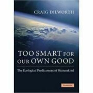 Too Smart for our Own Good: The Ecological Predicament of Humankind - Craig Dilworth imagine