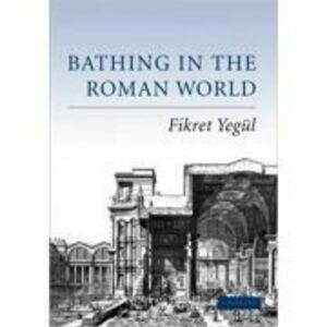Bathing in the Roman World - Fikret Yegul imagine