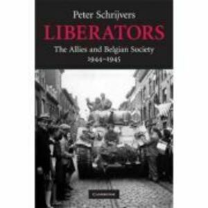Liberators: The Allies and Belgian Society, 1944–1945 - Peter Schrijvers imagine