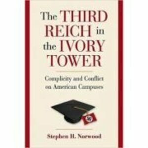 The Third Reich in the Ivory Tower: Complicity and Conflict on American Campuses - Stephen H. Norwood imagine