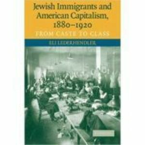 Jewish Immigrants and American Capitalism, 1880–1920: From Caste to Class - Eli Lederhendler imagine