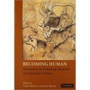 Becoming Human: Innovation in Prehistoric Material and Spiritual Culture - Colin Renfrew, Iain Morley imagine
