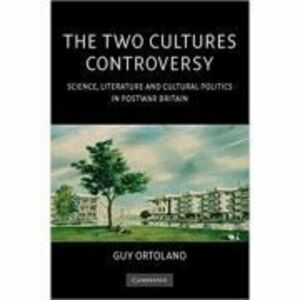 The Two Cultures Controversy: Science, Literature and Cultural Politics in Postwar Britain - Guy Ortolano imagine