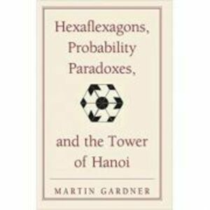 Hexaflexagons, Probability Paradoxes, and the Tower of Hanoi: Martin Gardner's First Book of Mathematical Puzzles and Games - Martin Gardner imagine