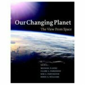 Our Changing Planet: The View from Space - Michael D. King, Claire L. Parkinson, Kim C. Partington, Robin G. Williams imagine