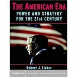 The American Era: Power and Strategy for the 21st Century - Robert J. Lieber imagine