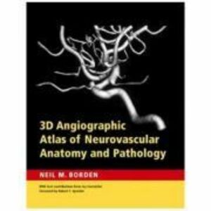 3D Angiographic Atlas of Neurovascular Anatomy and Pathology - Neil M. Borden MD imagine