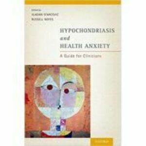 Hypochondriasis and Health Anxiety: A Guide for Clinicians - Vladan Starcevic, Russell Noyes, Jr. imagine