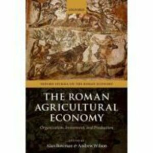 The Roman Agricultural Economy: Organization, Investment, and Production - Alan Bowman, Andrew Wilson imagine
