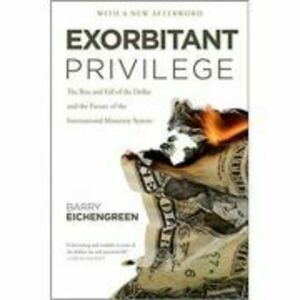 Exorbitant Privilege: The Rise and Fall of the Dollar - Barry Eichengreen imagine