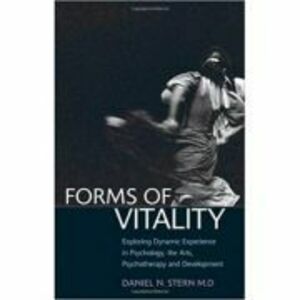 Forms of Vitality: Exploring Dynamic Experience in Psychology, the Arts, Psychotherapy, and Development - Daniel N. Stern imagine
