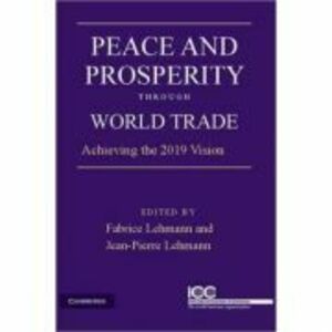 Peace and Prosperity through World Trade: Achieving the 2019 Vision - Jean-Pierre Lehmann, Fabrice Lehmann imagine