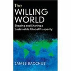 The Willing World: Shaping and Sharing a Sustainable Global Prosperity - James Bacchus imagine