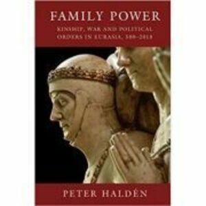 Family Power: Kinship, War and Political Orders in Eurasia, 500–2018 - Peter Halden imagine