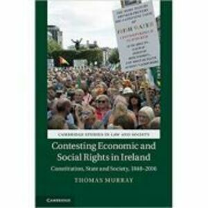 Contesting Economic and Social Rights in Ireland: Constitution, State and Society, 1848–2016 - Thomas Murray imagine