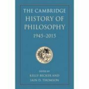 The Cambridge History of Philosophy, 1945–2015 - Kelly Becker, Iain D. Thomson imagine