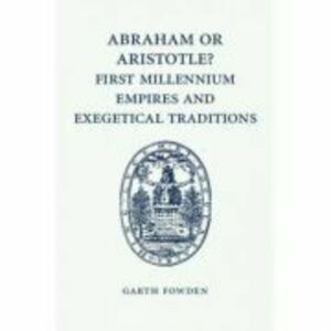 Abraham or Aristotle? First Millennium Empires and Exegetical Traditions: An Inaugural Lecture by the Sultan Qaboos Professor of Abrahamic Faiths Give imagine