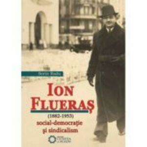 Ion Flueras (1882-1953). Social-democratie si sindicalism - Sorin Radu imagine