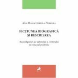 Fictiunea biografica si rescrierea. Reconfigurari ale autorului si cititorului in romanul postbelic - Ana-Maria Cornila-Norocea imagine